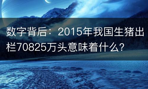 数字背后：2015年我国生猪出栏70825万头意味着什么？