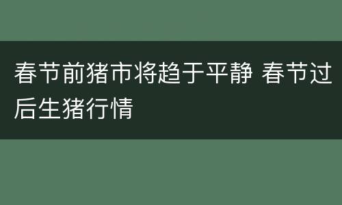春节前猪市将趋于平静 春节过后生猪行情