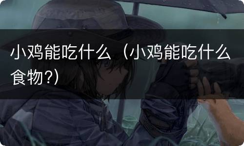 小鸡能吃什么（小鸡能吃什么食物?）