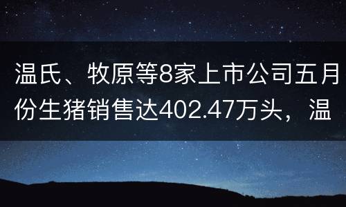 温氏、牧原等8家上市公司五月份生猪销售达402.47万头，温氏占比5