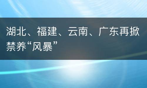 湖北、福建、云南、广东再掀禁养“风暴”