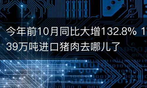 今年前10月同比大增132.8% 139万吨进口猪肉去哪儿了