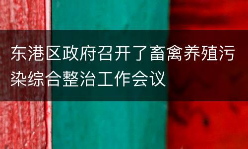 东港区政府召开了畜禽养殖污染综合整治工作会议