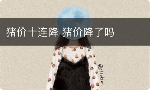 猪价十连降 猪价降了吗