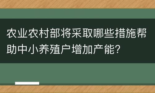 农业农村部将采取哪些措施帮助中小养殖户增加产能?