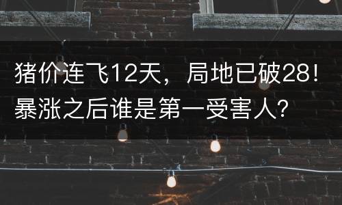猪价连飞12天，局地已破28！暴涨之后谁是第一受害人？