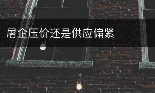 屠企压价还是供应偏紧
