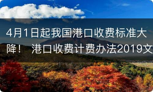 4月1日起我国港口收费标准大降！ 港口收费计费办法2019文件编号