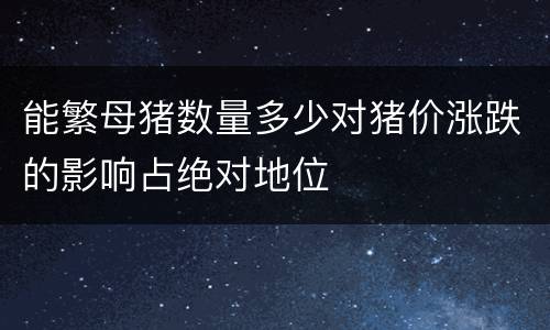 能繁母猪数量多少对猪价涨跌的影响占绝对地位