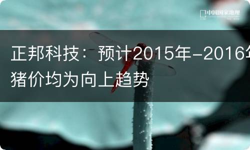 正邦科技：预计2015年-2016年猪价均为向上趋势