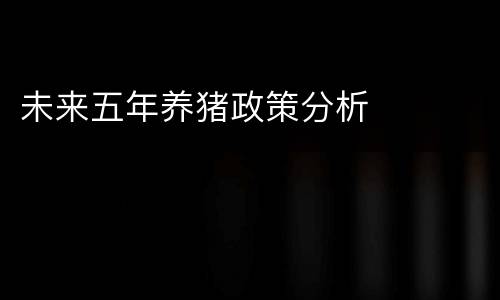 未来五年养猪政策分析