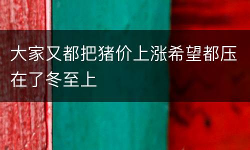 大家又都把猪价上涨希望都压在了冬至上