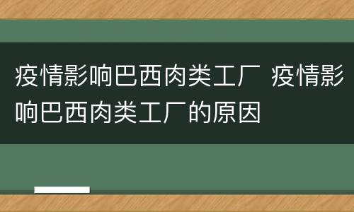 疫情影响巴西肉类工厂 疫情影响巴西肉类工厂的原因