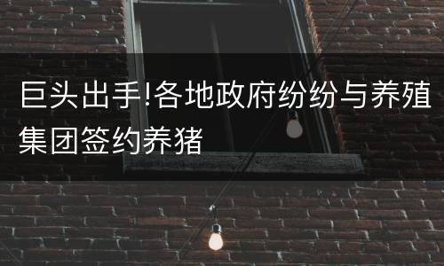 巨头出手!各地政府纷纷与养殖集团签约养猪