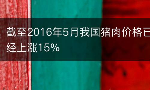 截至2016年5月我国猪肉价格已经上涨15%