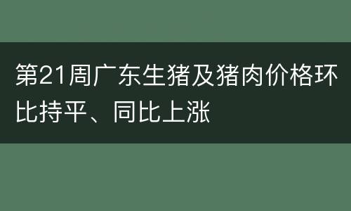 第21周广东生猪及猪肉价格环比持平、同比上涨
