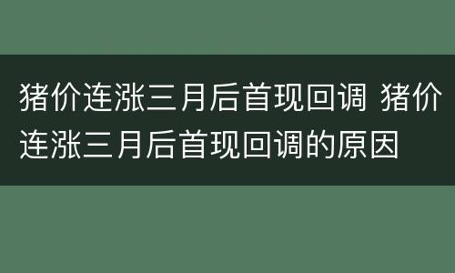 猪价连涨三月后首现回调 猪价连涨三月后首现回调的原因