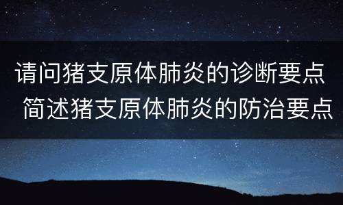 请问猪支原体肺炎的诊断要点 简述猪支原体肺炎的防治要点