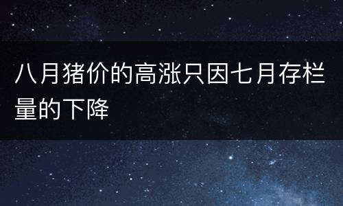 八月猪价的高涨只因七月存栏量的下降