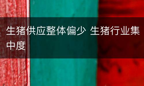 生猪供应整体偏少 生猪行业集中度