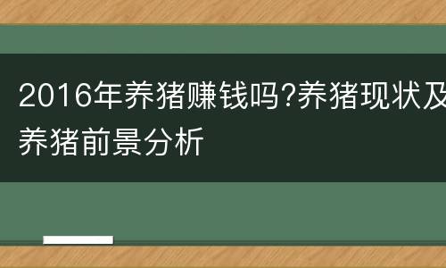2016年养猪赚钱吗?养猪现状及养猪前景分析