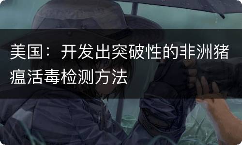 美国：开发出突破性的非洲猪瘟活毒检测方法