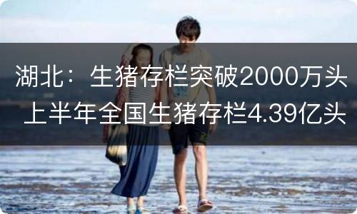 湖北：生猪存栏突破2000万头 上半年全国生猪存栏4.39亿头