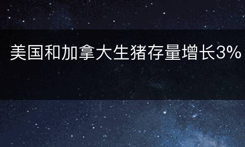 美国和加拿大生猪存量增长3%