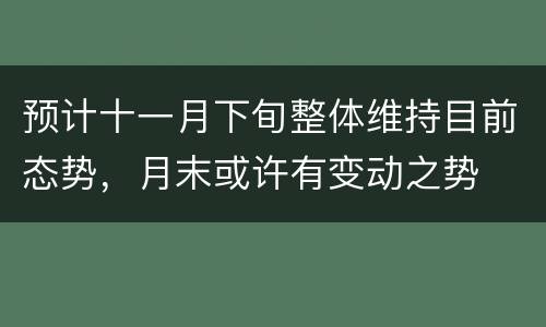 预计十一月下旬整体维持目前态势，月末或许有变动之势