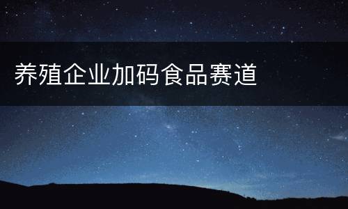 养殖企业加码食品赛道