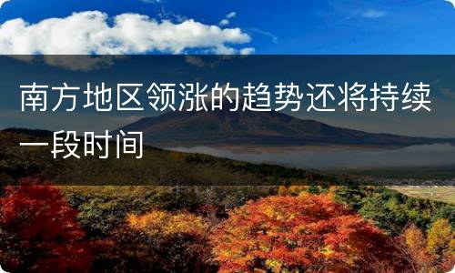 南方地区领涨的趋势还将持续一段时间