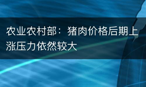 农业农村部：猪肉价格后期上涨压力依然较大