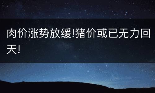 肉价涨势放缓!猪价或已无力回天!