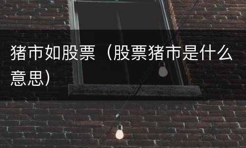 猪市如股票（股票猪市是什么意思）