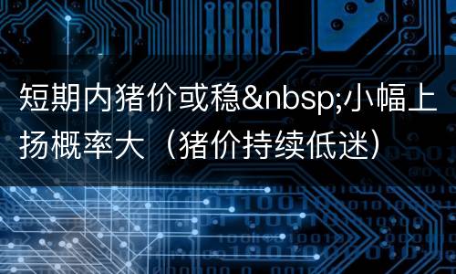 短期内猪价或稳&nbsp;小幅上扬概率大（猪价持续低迷）