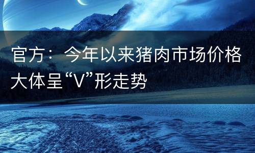 官方：今年以来猪肉市场价格大体呈“V”形走势
