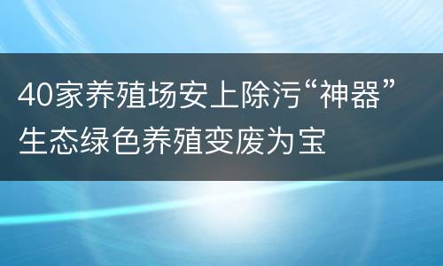 40家养殖场安上除污“神器”生态绿色养殖变废为宝