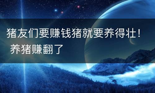 猪友们要赚钱猪就要养得壮！ 养猪赚翻了