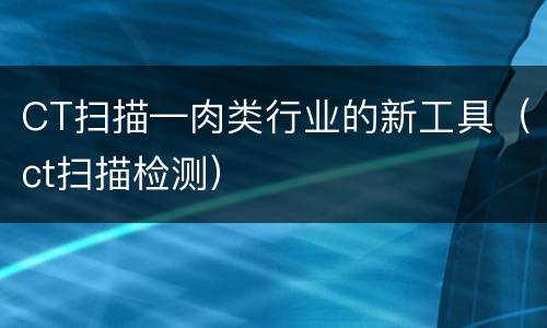 CT扫描—肉类行业的新工具（ct扫描检测）