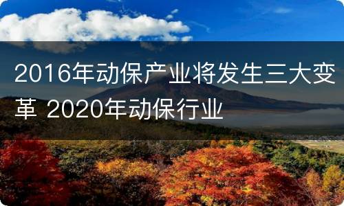2016年动保产业将发生三大变革 2020年动保行业