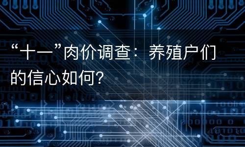 “十一”肉价调查：养殖户们的信心如何？