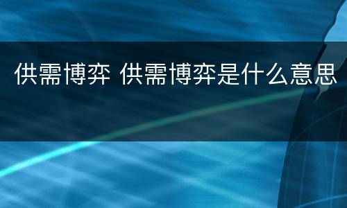 供需博弈 供需博弈是什么意思