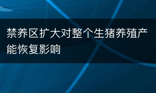 禁养区扩大对整个生猪养殖产能恢复影响