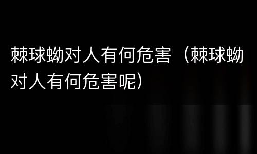 棘球蚴对人有何危害（棘球蚴对人有何危害呢）