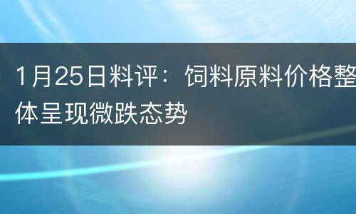 1月25日料评：饲料原料价格整体呈现微跌态势