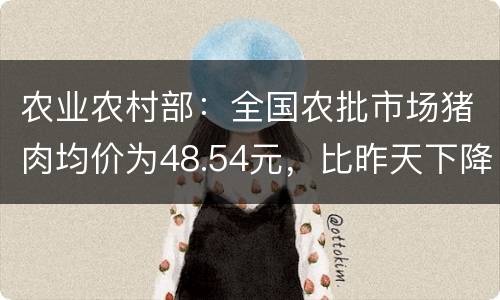 农业农村部：全国农批市场猪肉均价为48.54元，比昨天下降0.1％
