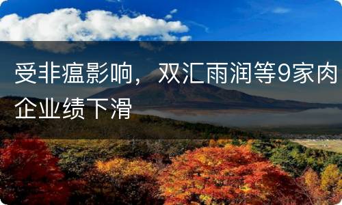受非瘟影响，双汇雨润等9家肉企业绩下滑