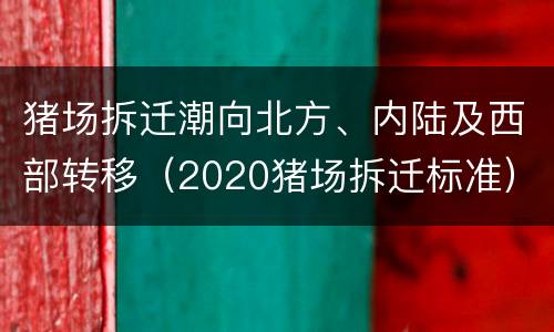 猪场拆迁潮向北方、内陆及西部转移（2020猪场拆迁标准）