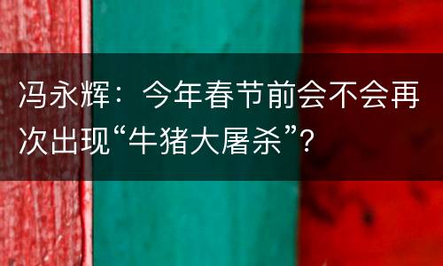 冯永辉：今年春节前会不会再次出现“牛猪大屠杀”？