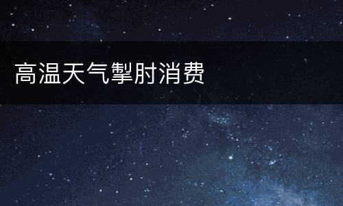 高温天气掣肘消费